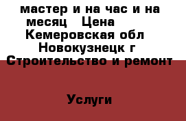 мастер и на час и на месяц › Цена ­ 100 - Кемеровская обл., Новокузнецк г. Строительство и ремонт » Услуги   